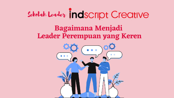 Sekolah Leader Indscript Creative; Bagaimana Menjadi Leader Perempuan yang Keren